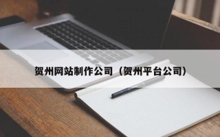 安徽贺州网站制作公司（贺州平台公司）